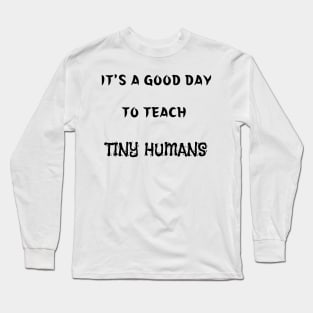 It's A Good Day To Teach Tiny Humans Long Sleeve T-Shirt